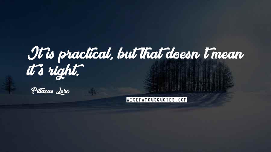 Pittacus Lore Quotes: It is practical, but that doesn't mean it's right.