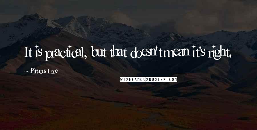 Pittacus Lore Quotes: It is practical, but that doesn't mean it's right.