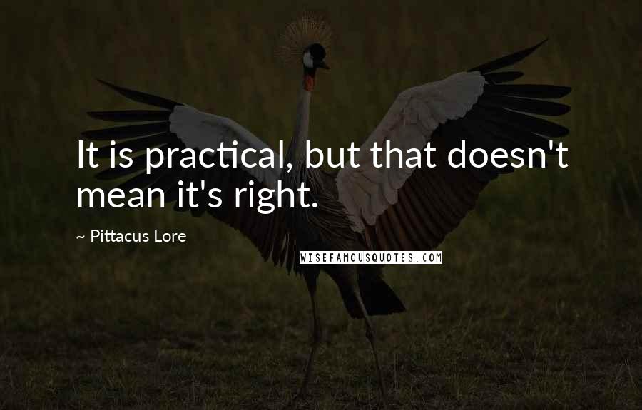 Pittacus Lore Quotes: It is practical, but that doesn't mean it's right.