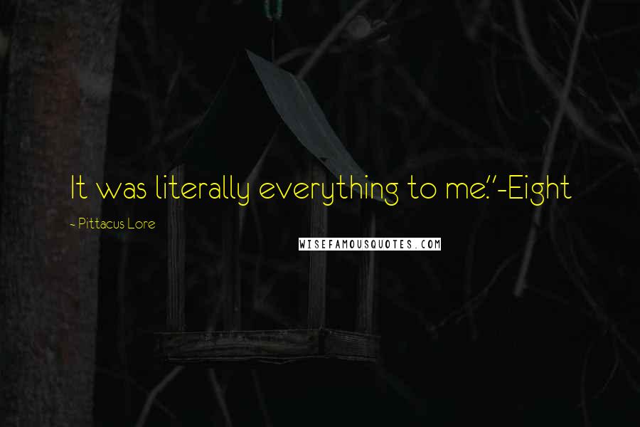 Pittacus Lore Quotes: It was literally everything to me."-Eight
