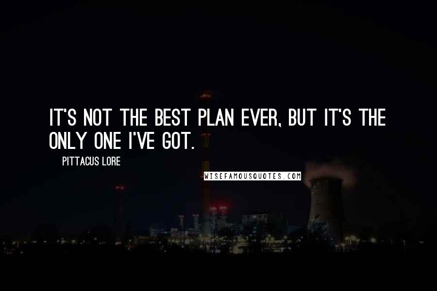 Pittacus Lore Quotes: It's not the best plan ever, but it's the only one I've got.