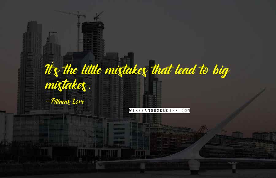 Pittacus Lore Quotes: It's the little mistakes that lead to big mistakes.