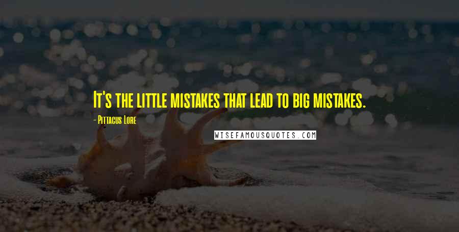 Pittacus Lore Quotes: It's the little mistakes that lead to big mistakes.