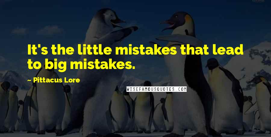 Pittacus Lore Quotes: It's the little mistakes that lead to big mistakes.