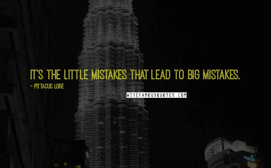 Pittacus Lore Quotes: It's the little mistakes that lead to big mistakes.