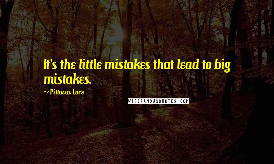 Pittacus Lore Quotes: It's the little mistakes that lead to big mistakes.