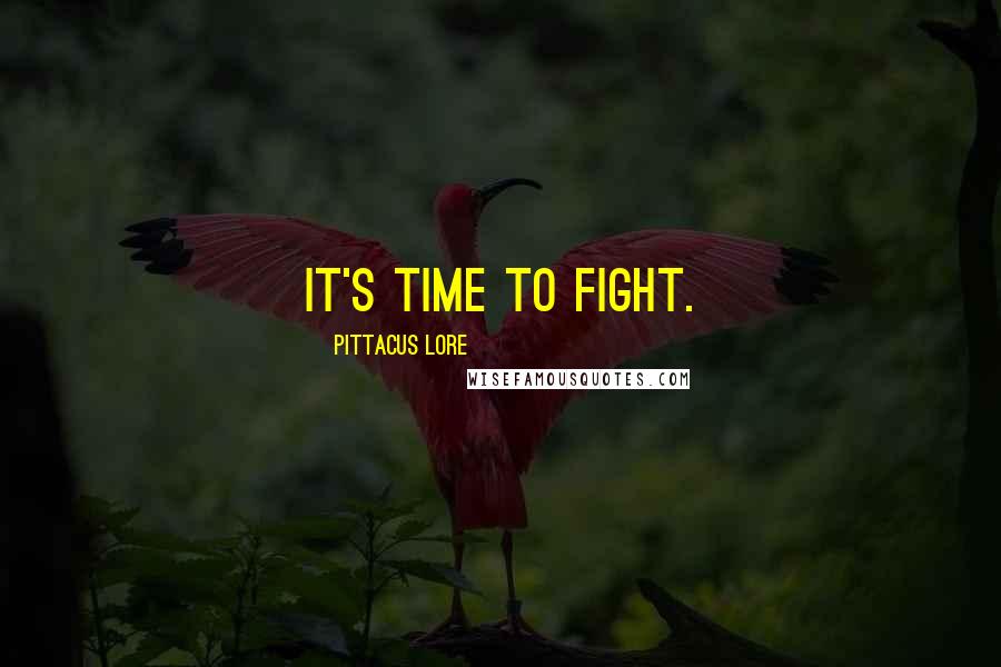 Pittacus Lore Quotes: It's time to fight.