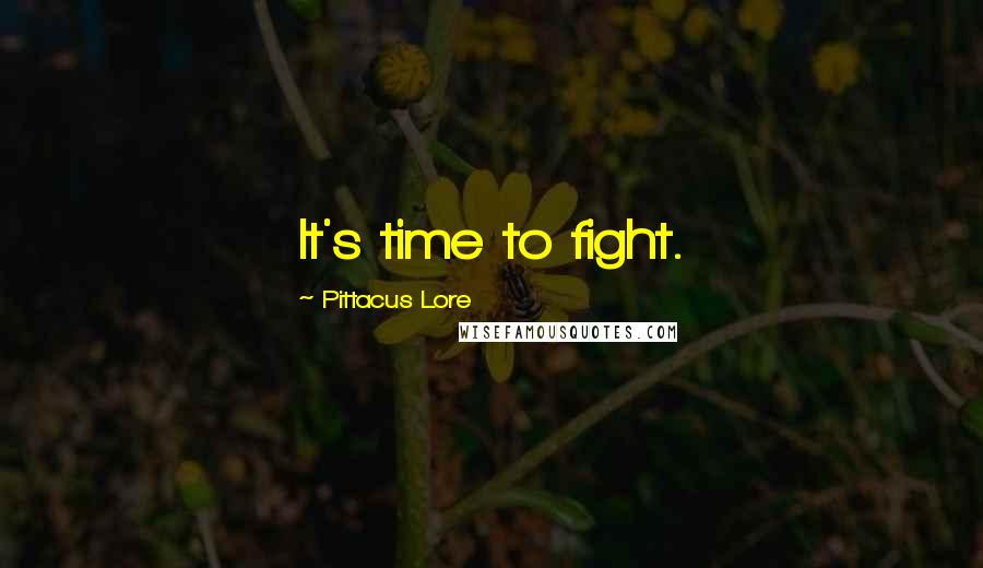 Pittacus Lore Quotes: It's time to fight.