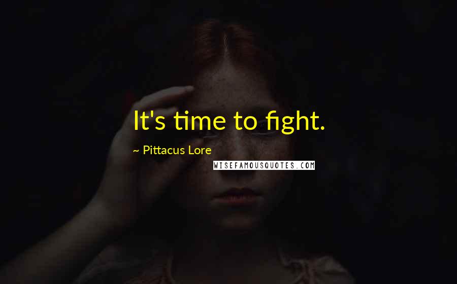 Pittacus Lore Quotes: It's time to fight.