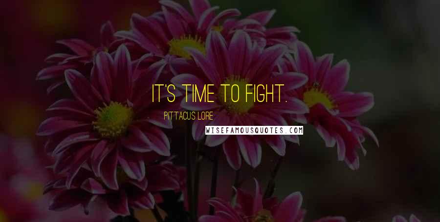 Pittacus Lore Quotes: It's time to fight.