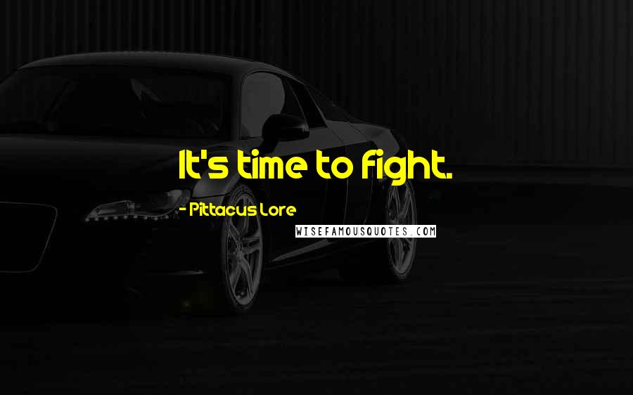 Pittacus Lore Quotes: It's time to fight.