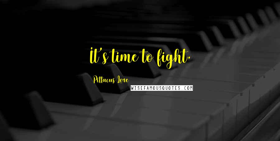 Pittacus Lore Quotes: It's time to fight.