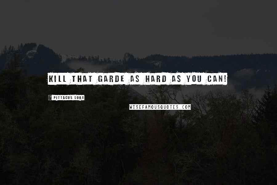 Pittacus Lore Quotes: Kill that Garde as hard as you can!
