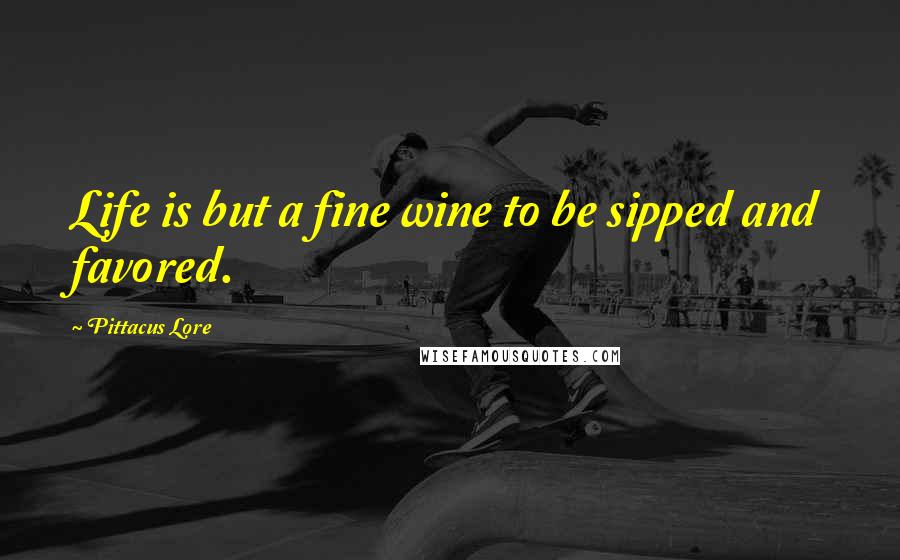 Pittacus Lore Quotes: Life is but a fine wine to be sipped and favored.