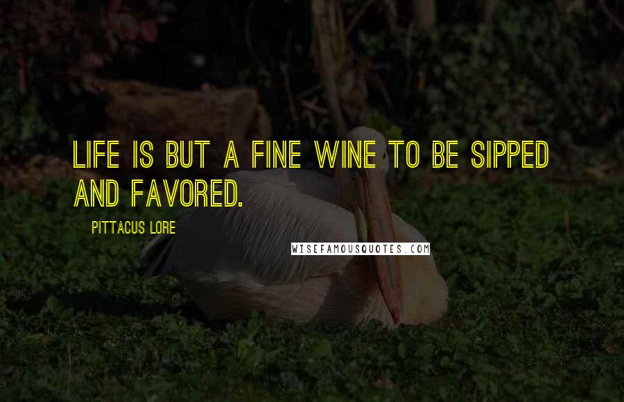 Pittacus Lore Quotes: Life is but a fine wine to be sipped and favored.