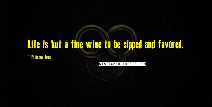 Pittacus Lore Quotes: Life is but a fine wine to be sipped and favored.
