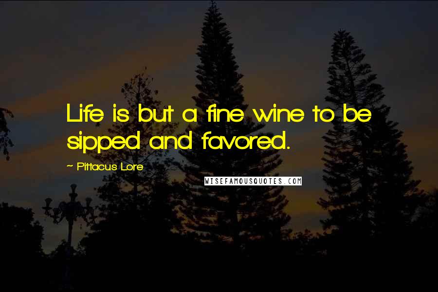 Pittacus Lore Quotes: Life is but a fine wine to be sipped and favored.