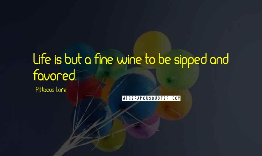 Pittacus Lore Quotes: Life is but a fine wine to be sipped and favored.