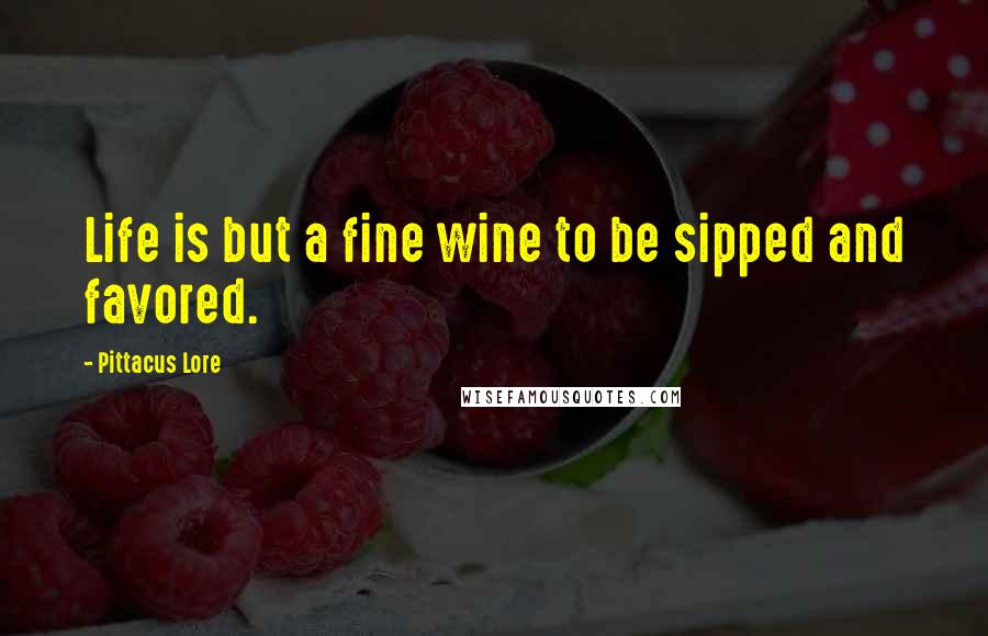 Pittacus Lore Quotes: Life is but a fine wine to be sipped and favored.