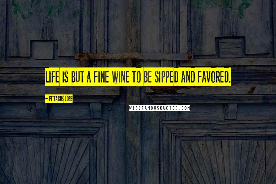 Pittacus Lore Quotes: Life is but a fine wine to be sipped and favored.