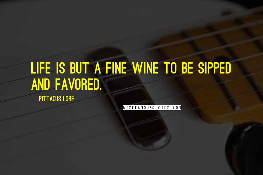 Pittacus Lore Quotes: Life is but a fine wine to be sipped and favored.