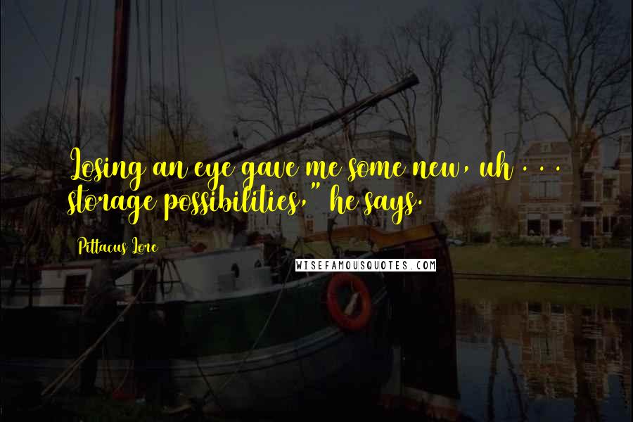 Pittacus Lore Quotes: Losing an eye gave me some new, uh . . . storage possibilities," he says.