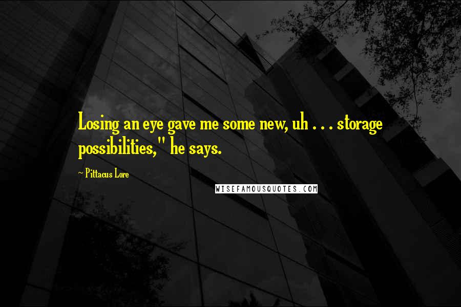 Pittacus Lore Quotes: Losing an eye gave me some new, uh . . . storage possibilities," he says.