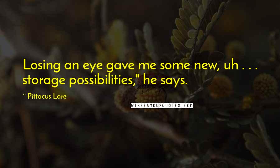 Pittacus Lore Quotes: Losing an eye gave me some new, uh . . . storage possibilities," he says.