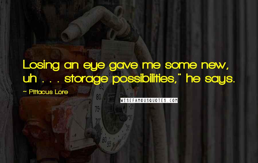 Pittacus Lore Quotes: Losing an eye gave me some new, uh . . . storage possibilities," he says.