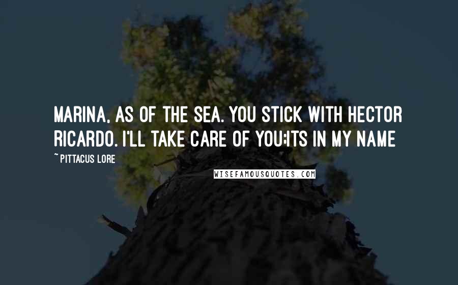 Pittacus Lore Quotes: Marina, as of the sea. You stick with Hector Ricardo. I'll take care of you;its in my name