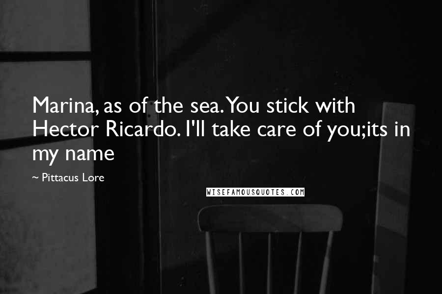 Pittacus Lore Quotes: Marina, as of the sea. You stick with Hector Ricardo. I'll take care of you;its in my name