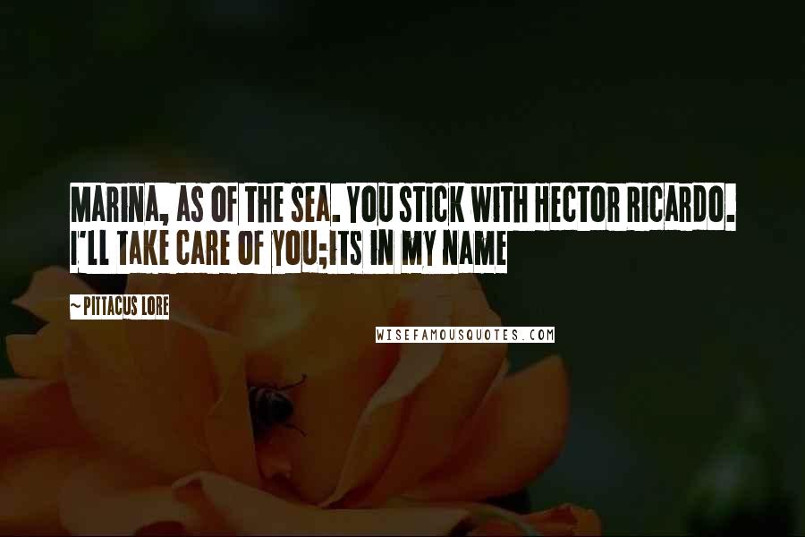 Pittacus Lore Quotes: Marina, as of the sea. You stick with Hector Ricardo. I'll take care of you;its in my name