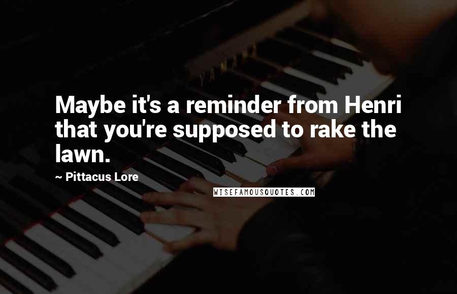 Pittacus Lore Quotes: Maybe it's a reminder from Henri that you're supposed to rake the lawn.