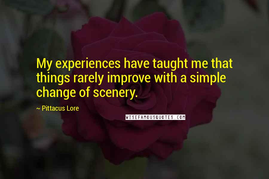 Pittacus Lore Quotes: My experiences have taught me that things rarely improve with a simple change of scenery.