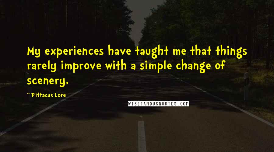 Pittacus Lore Quotes: My experiences have taught me that things rarely improve with a simple change of scenery.