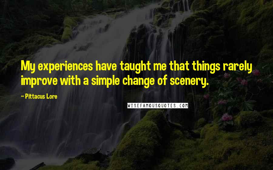 Pittacus Lore Quotes: My experiences have taught me that things rarely improve with a simple change of scenery.