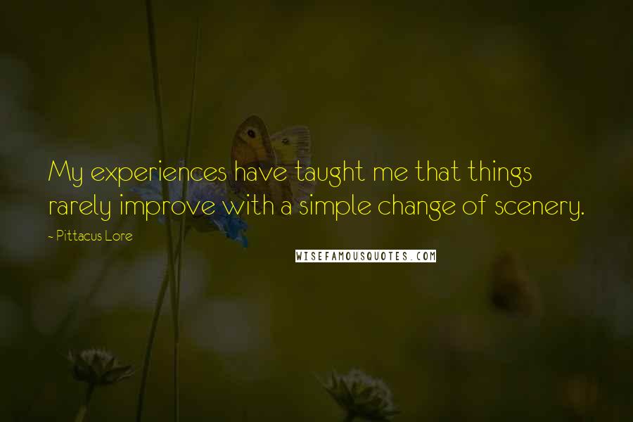 Pittacus Lore Quotes: My experiences have taught me that things rarely improve with a simple change of scenery.