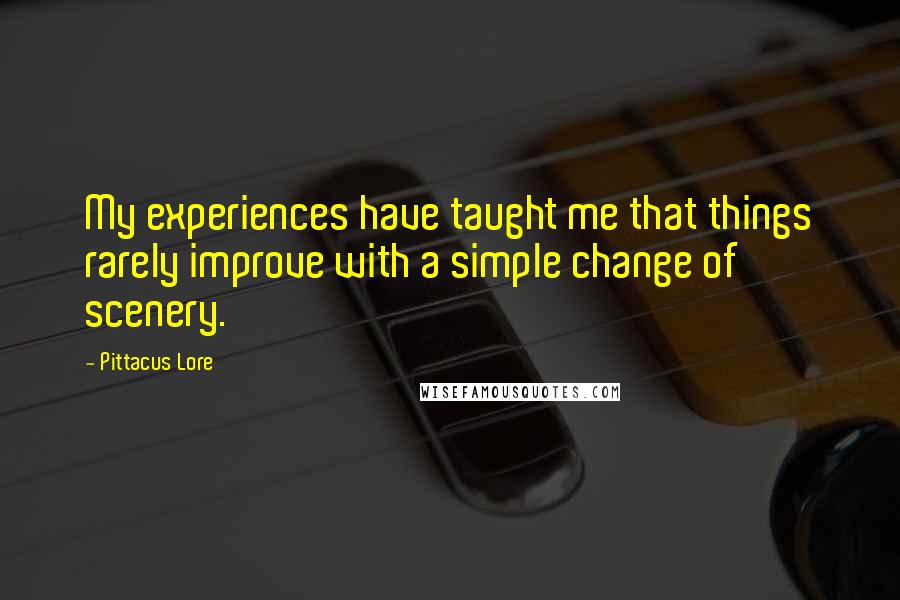 Pittacus Lore Quotes: My experiences have taught me that things rarely improve with a simple change of scenery.