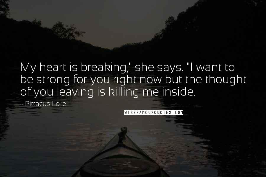 Pittacus Lore Quotes: My heart is breaking," she says. "I want to be strong for you right now but the thought of you leaving is killing me inside.