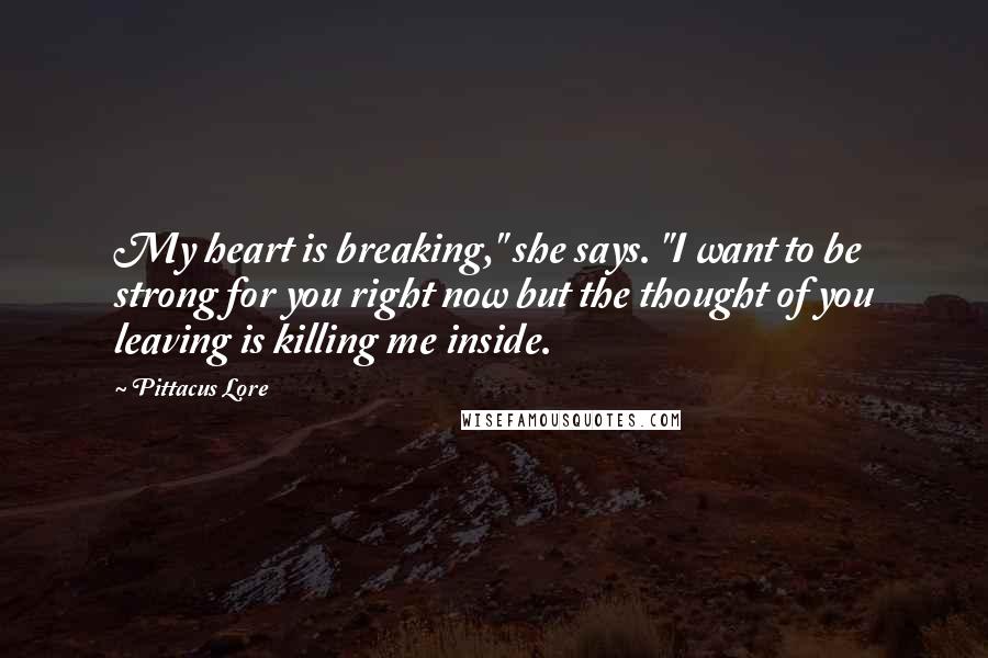 Pittacus Lore Quotes: My heart is breaking," she says. "I want to be strong for you right now but the thought of you leaving is killing me inside.