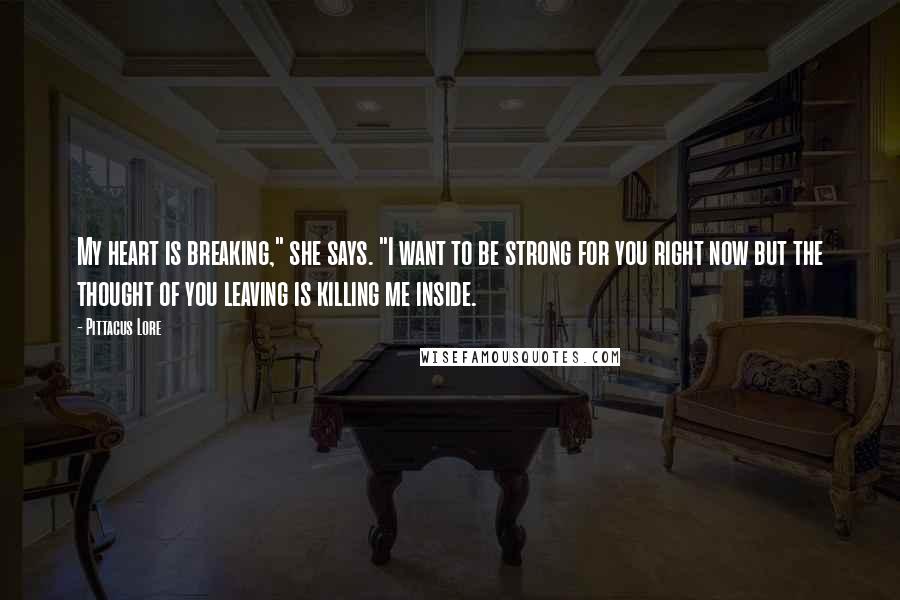 Pittacus Lore Quotes: My heart is breaking," she says. "I want to be strong for you right now but the thought of you leaving is killing me inside.