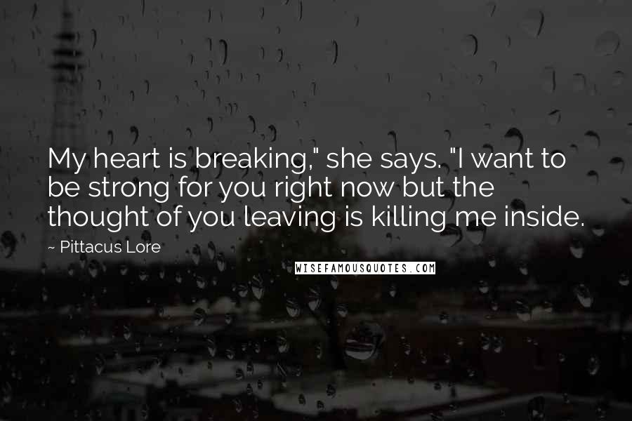 Pittacus Lore Quotes: My heart is breaking," she says. "I want to be strong for you right now but the thought of you leaving is killing me inside.