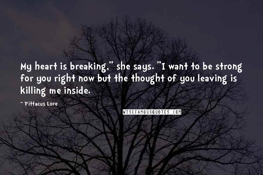 Pittacus Lore Quotes: My heart is breaking," she says. "I want to be strong for you right now but the thought of you leaving is killing me inside.