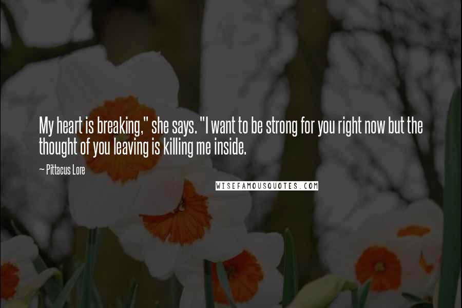 Pittacus Lore Quotes: My heart is breaking," she says. "I want to be strong for you right now but the thought of you leaving is killing me inside.