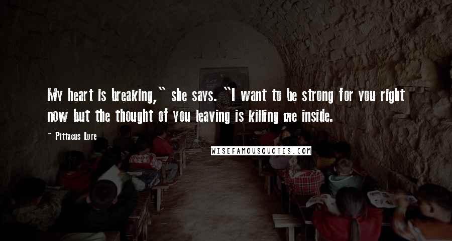 Pittacus Lore Quotes: My heart is breaking," she says. "I want to be strong for you right now but the thought of you leaving is killing me inside.