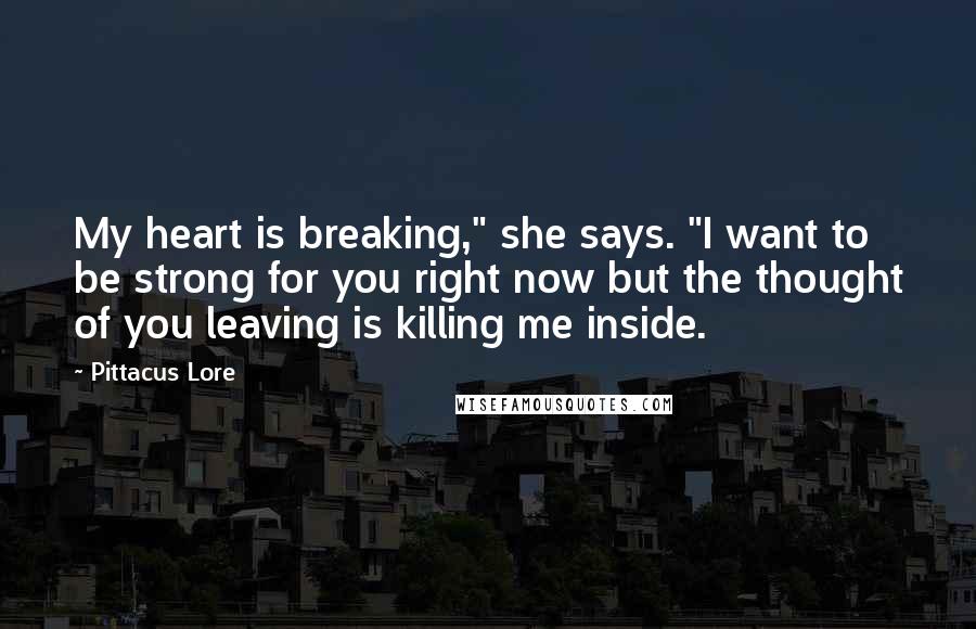 Pittacus Lore Quotes: My heart is breaking," she says. "I want to be strong for you right now but the thought of you leaving is killing me inside.