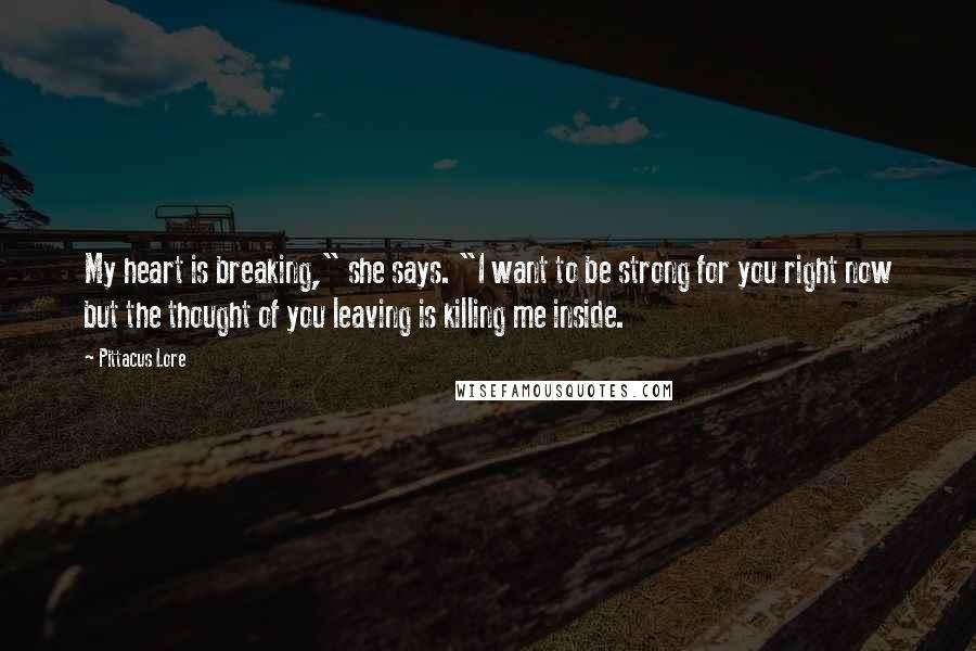 Pittacus Lore Quotes: My heart is breaking," she says. "I want to be strong for you right now but the thought of you leaving is killing me inside.