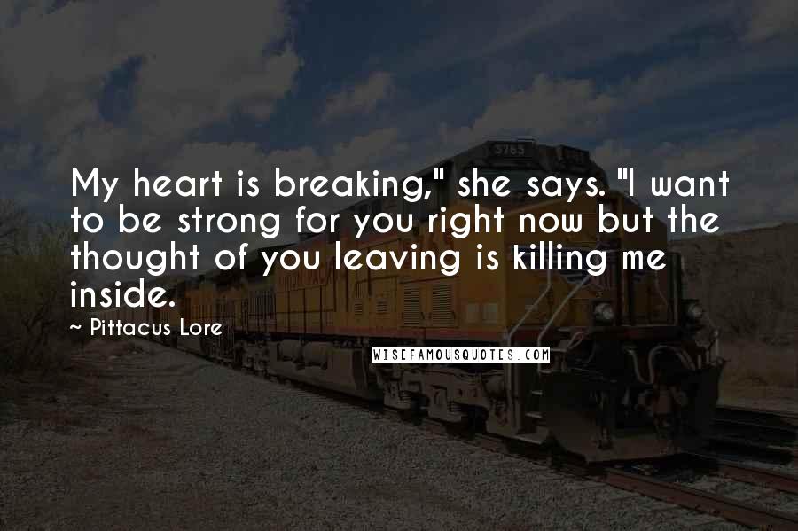 Pittacus Lore Quotes: My heart is breaking," she says. "I want to be strong for you right now but the thought of you leaving is killing me inside.