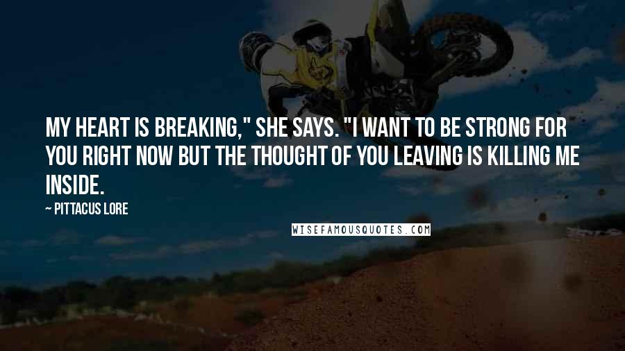 Pittacus Lore Quotes: My heart is breaking," she says. "I want to be strong for you right now but the thought of you leaving is killing me inside.