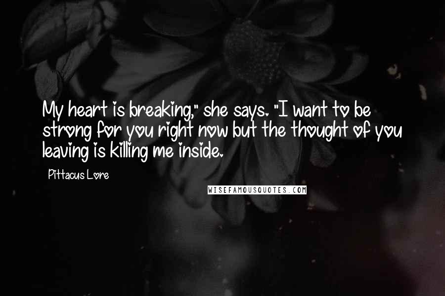 Pittacus Lore Quotes: My heart is breaking," she says. "I want to be strong for you right now but the thought of you leaving is killing me inside.